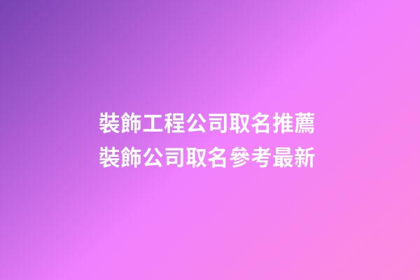 裝飾工程公司取名推薦 裝飾公司取名參考最新